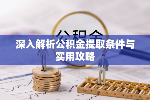 潍坊深入解析公积金提取条件与实用攻略