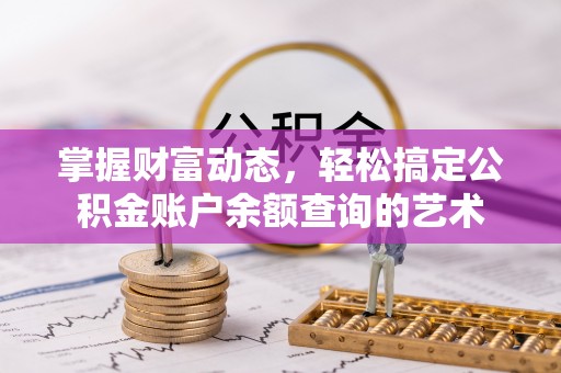 潍坊掌握财富动态，轻松搞定公积金账户余额查询的艺术