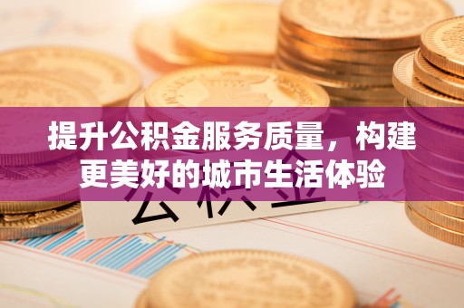 潍坊提升公积金服务质量，构建更美好的城市生活体验
