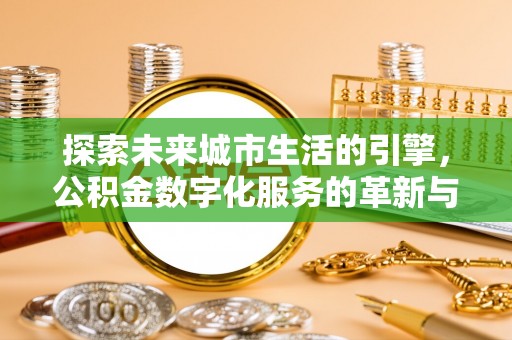 潍坊探索未来城市生活的引擎，公积金数字化服务的革新与实践