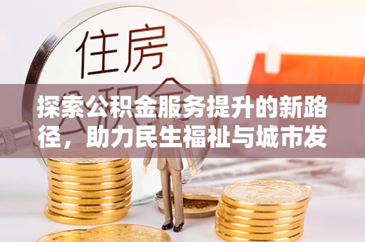潍坊探索公积金服务提升的新路径，助力民生福祉与城市发展