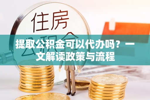 潍坊提取公积金可以代办吗？一文解读政策与流程