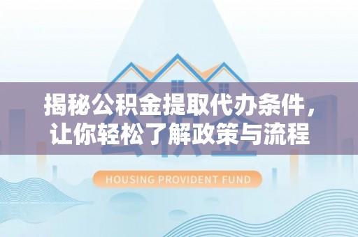潍坊揭秘公积金提取代办条件，让你轻松了解政策与流程