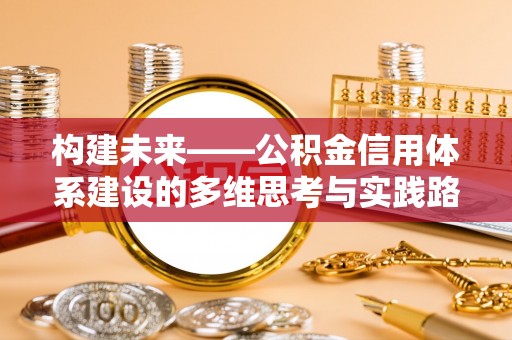 潍坊构建未来——公积金信用体系建设的多维思考与实践路径