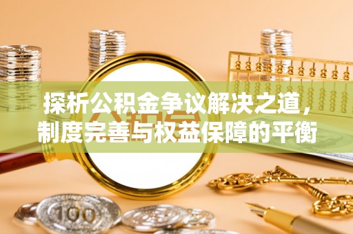 潍坊探析公积金争议解决之道，制度完善与权益保障的平衡点