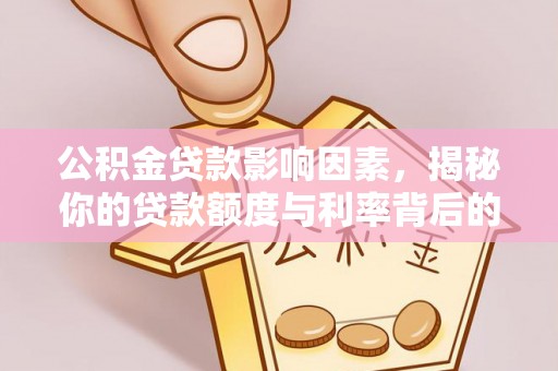潍坊公积金贷款影响因素，揭秘你的贷款额度与利率背后的秘密