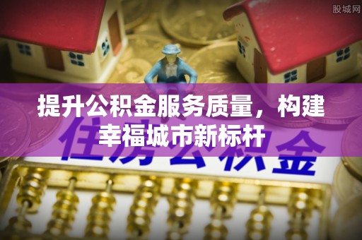 潍坊提升公积金服务质量，构建幸福城市新标杆