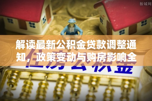 潍坊解读最新公积金贷款调整通知，政策变动与购房影响全解析