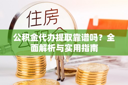 潍坊公积金代办提取靠谱吗？全面解析与实用指南