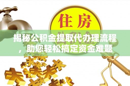 潍坊揭秘公积金提取代办理流程，助您轻松搞定资金难题