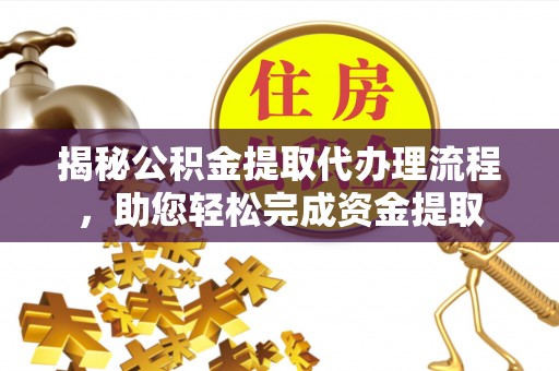 潍坊揭秘公积金提取代办理流程，助您轻松完成资金提取