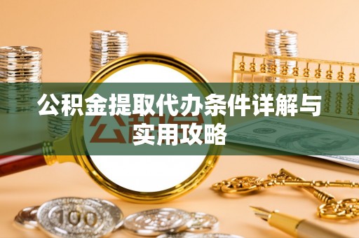潍坊公积金提取代办条件详解与实用攻略