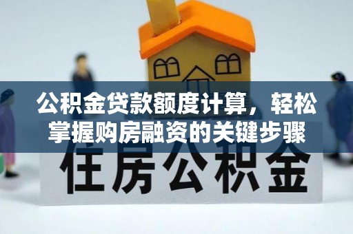 潍坊公积金贷款额度计算，轻松掌握购房融资的关键步骤