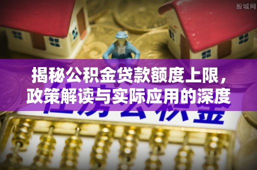 潍坊揭秘公积金贷款额度上限，政策解读与实际应用的深度分析