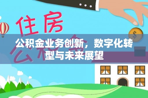 潍坊公积金业务创新，数字化转型与未来展望