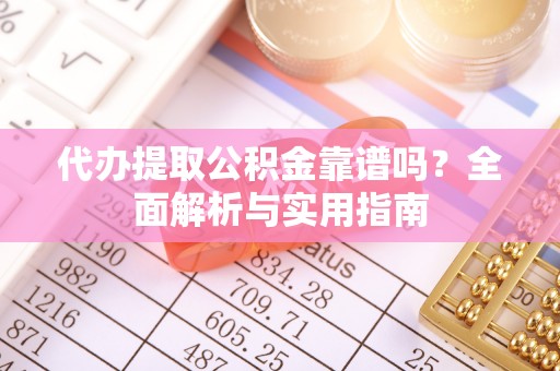 潍坊代办提取公积金靠谱吗？全面解析与实用指南
