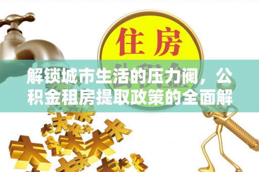 潍坊解锁城市生活的压力阀，公积金租房提取政策的全面解析与实践指南