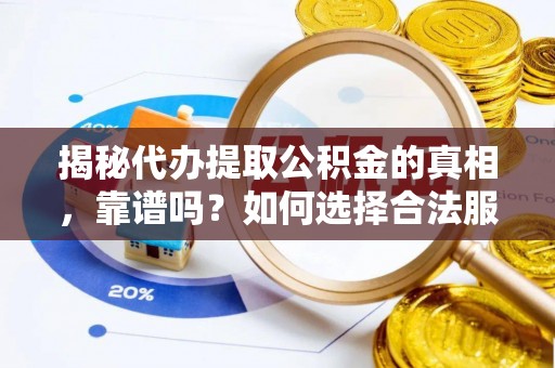 潍坊揭秘代办提取公积金的真相，靠谱吗？如何选择合法服务？