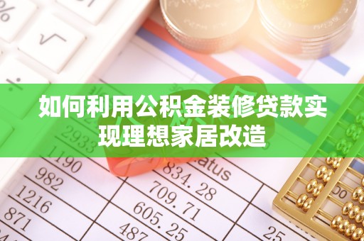 潍坊如何利用公积金装修贷款实现理想家居改造