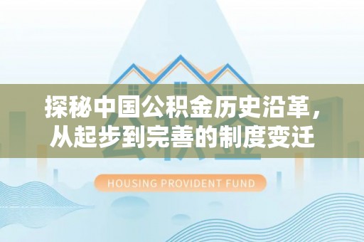 潍坊探秘中国公积金历史沿革，从起步到完善的制度变迁