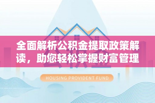 潍坊全面解析公积金提取政策解读，助您轻松掌握财富管理新方向