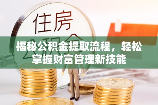 潍坊揭秘公积金提取流程，轻松掌握财富管理新技能