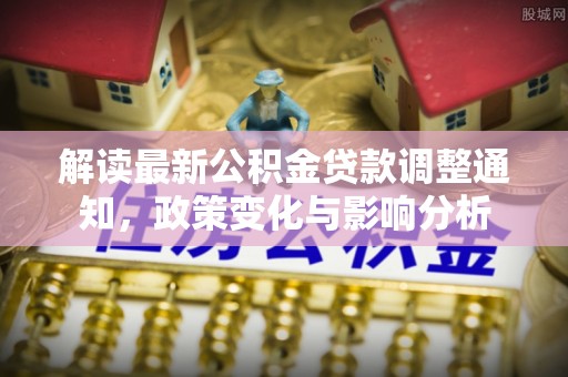 潍坊解读最新公积金贷款调整通知，政策变化与影响分析