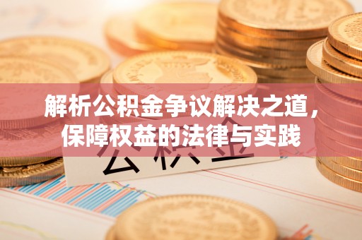 潍坊解析公积金争议解决之道，保障权益的法律与实践