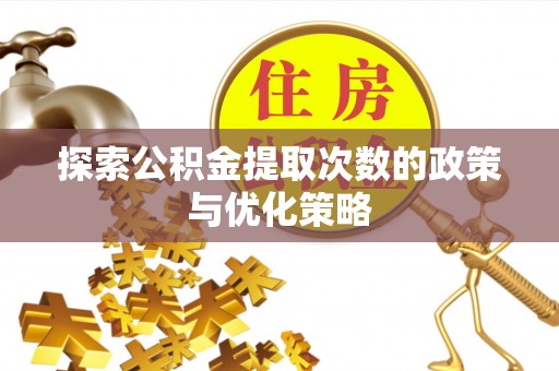 潍坊探索公积金提取次数的政策与优化策略