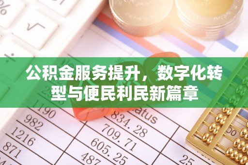 潍坊公积金服务提升，数字化转型与便民利民新篇章
