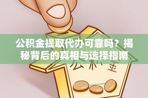 潍坊公积金提取代办可靠吗？揭秘背后的真相与选择指南