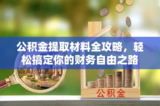 潍坊公积金提取材料全攻略，轻松搞定你的财务自由之路