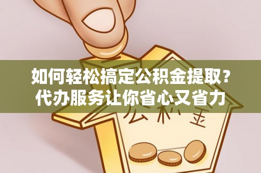 潍坊如何轻松搞定公积金提取？代办服务让你省心又省力