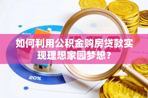 潍坊如何利用公积金购房贷款实现理想家园梦想？