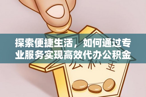 潍坊探索便捷生活，如何通过专业服务实现高效代办公积金提取