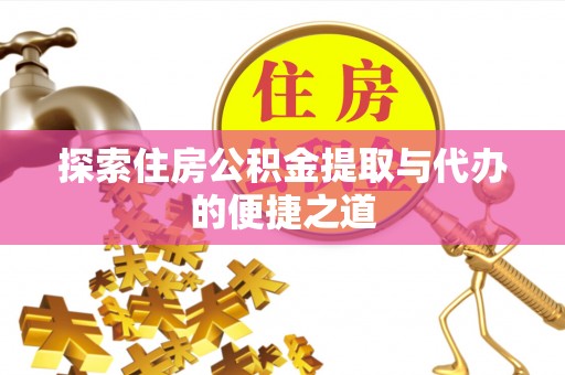 潍坊探索住房公积金提取与代办的便捷之道