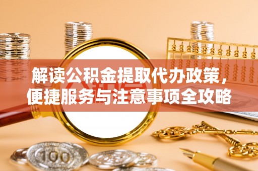 潍坊解读公积金提取代办政策，便捷服务与注意事项全攻略