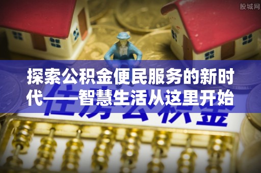 潍坊探索公积金便民服务的新时代——智慧生活从这里开始
