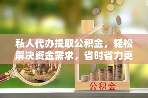 潍坊私人代办提取公积金，轻松解决资金需求，省时省力更高效