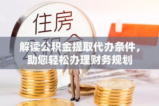 潍坊解读公积金提取代办条件，助您轻松办理财务规划