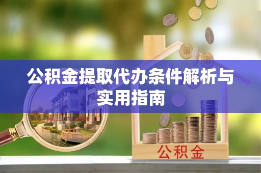 潍坊公积金提取代办条件解析与实用指南
