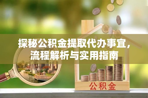 潍坊探秘公积金提取代办事宜，流程解析与实用指南