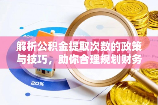 潍坊解析公积金提取次数的政策与技巧，助你合理规划财务未来