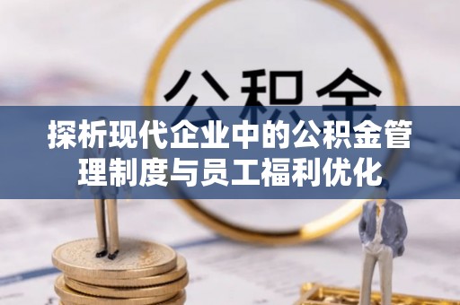 潍坊探析现代企业中的公积金管理制度与员工福利优化