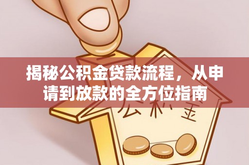 潍坊揭秘公积金贷款流程，从申请到放款的全方位指南