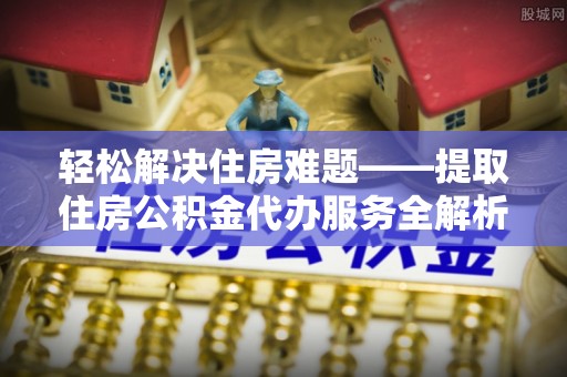 潍坊轻松解决住房难题——提取住房公积金代办服务全解析