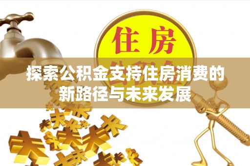 潍坊探索公积金支持住房消费的新路径与未来发展