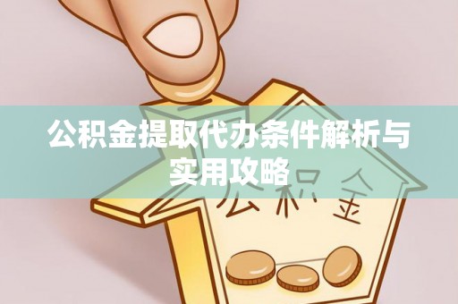 潍坊公积金提取代办条件解析与实用攻略