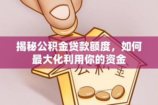 潍坊揭秘公积金贷款额度，如何最大化利用你的资金