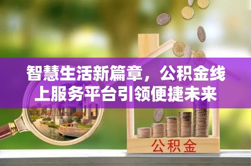 潍坊智慧生活新篇章，公积金线上服务平台引领便捷未来